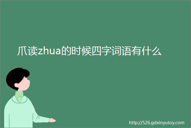 爪读zhua的时候四字词语有什么