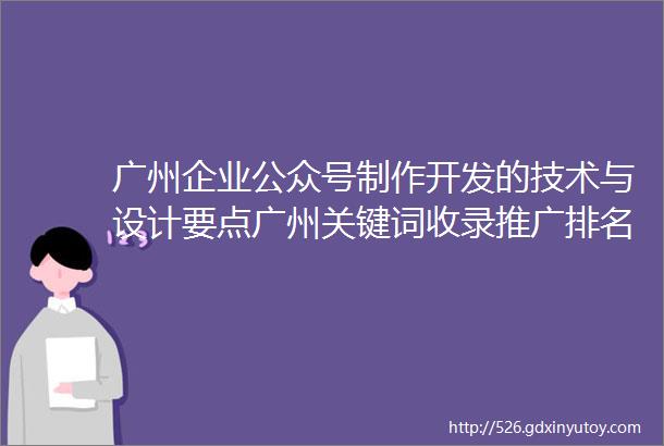 广州企业公众号制作开发的技术与设计要点广州关键词收录推广排名的研究与分析方法